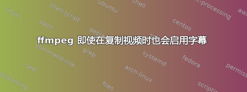 ffmpeg 即使在复制视频时也会启用字幕