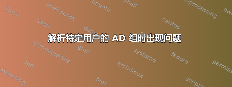 解析特定用户的 AD 组时出现问题