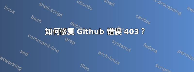 如何修复 Github 错误 403？