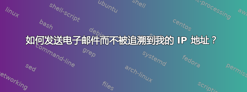 如何发送电子邮件而不被追溯到我的 IP 地址？