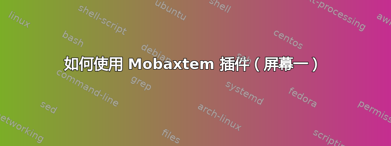 如何使用 Mobaxtem 插件（屏幕一）