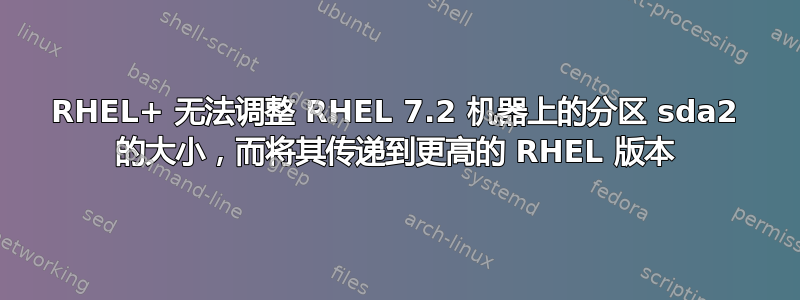 RHEL+ 无法调整 RHEL 7.2 机器上的分区 sda2 的大小，而将其传递到更高的 RHEL 版本