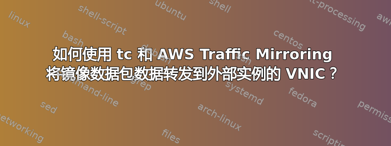 如何使用 tc 和 AWS Traffic Mirroring 将镜像数据包数据转发到外部实例的 VNIC？