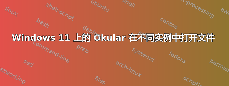 Windows 11 上的 Okular 在不同实例中打开文件