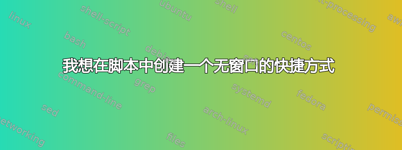 我想在脚本中创建一个无窗口的快捷方式