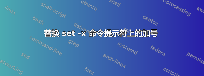 替换 set -x 命令提示符上的加号