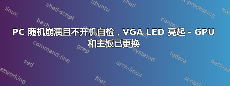 PC 随机崩溃且不开机自检，VGA LED 亮起 - GPU 和主板已更换