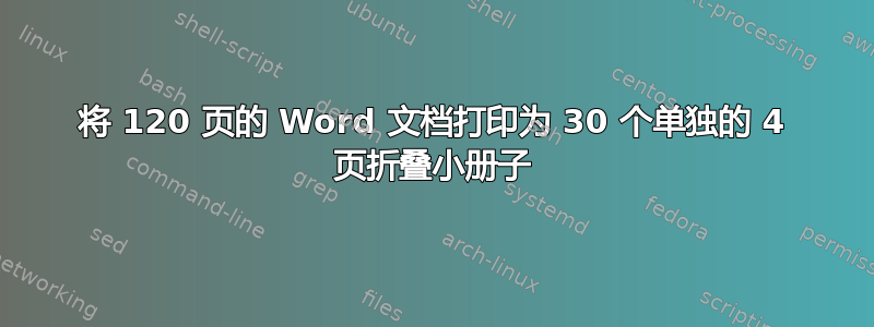 将 120 页的 Word 文档打印为 30 个单独的 4 页折叠小册子