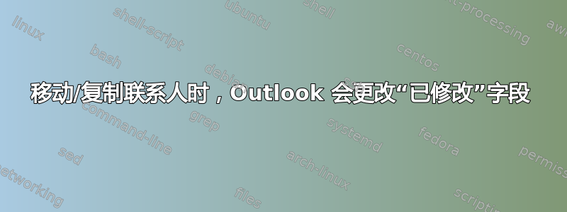 移动/复制联系人时，Outlook 会更改“已修改”字段