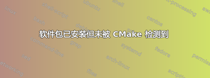 软件包已安装但未被 CMake 检测到