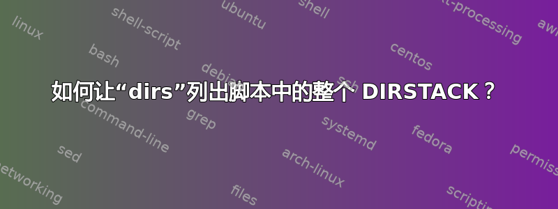 如何让“dirs”列出脚本中的整个 DIRSTACK？