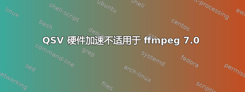 QSV 硬件加速不适用于 ffmpeg 7.0