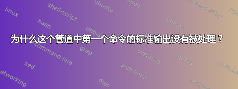 为什么这个管道中第一个命令的标准输出没有被处理？