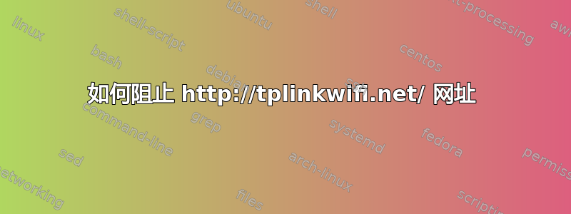 如何阻止 http://tplinkwifi.net/ 网址