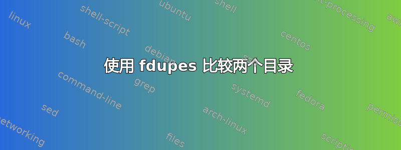 使用 fdupes 比较两个目录