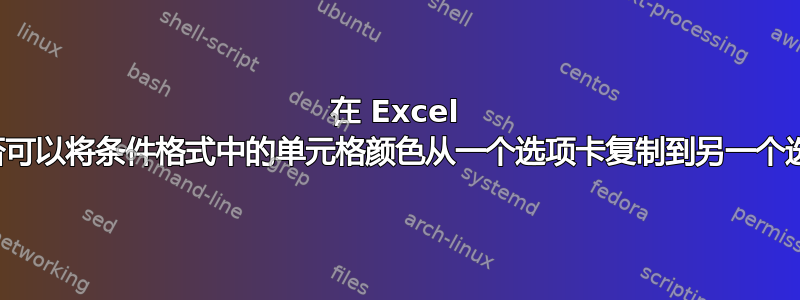 在 Excel 中，是否可以将条件格式中的单元格颜色从一个选项卡复制到另一个选项卡？