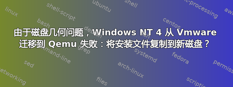 由于磁盘几何问题，Windows NT 4 从 Vmware 迁移到 Qemu 失败：将安装文件复制到新磁盘？