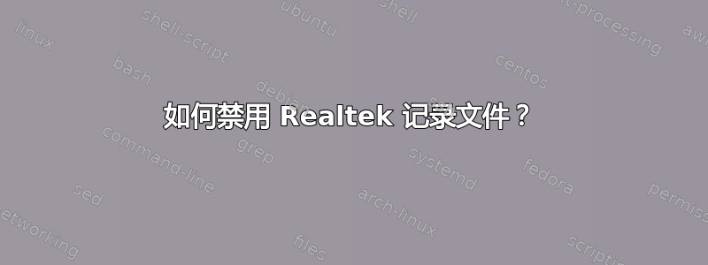 如何禁用 Realtek 记录文件？