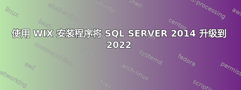 使用 WIX 安装程序将 SQL SERVER 2014 升级到 2022