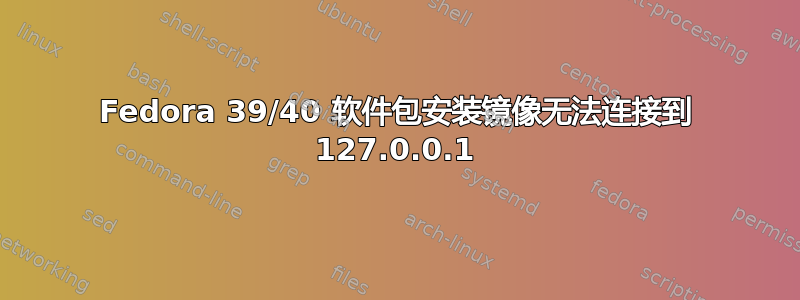 Fedora 39/40 软件包安装镜像无法连接到 127.0.0.1