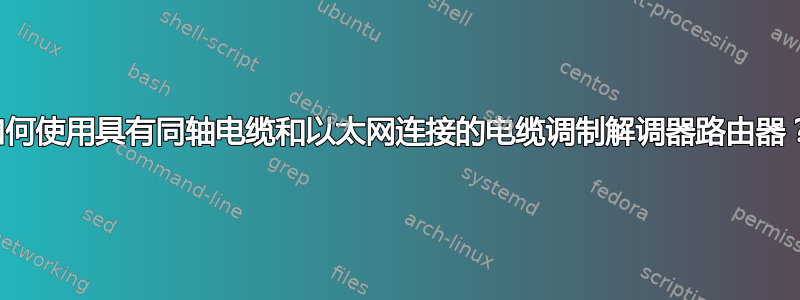 如何使用具有同轴电缆和以太网连接的电缆调制解调器路由器？