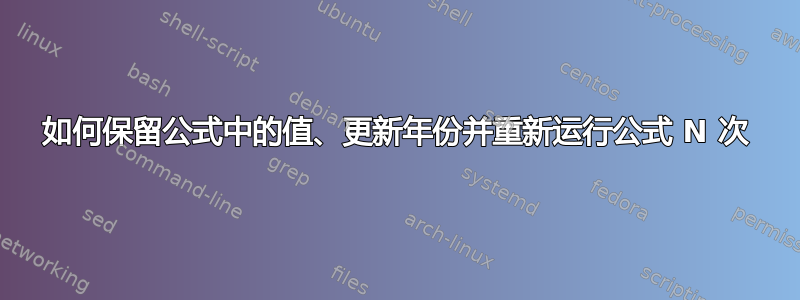 如何保留公式中的值、更新年份并重新运行公式 N 次