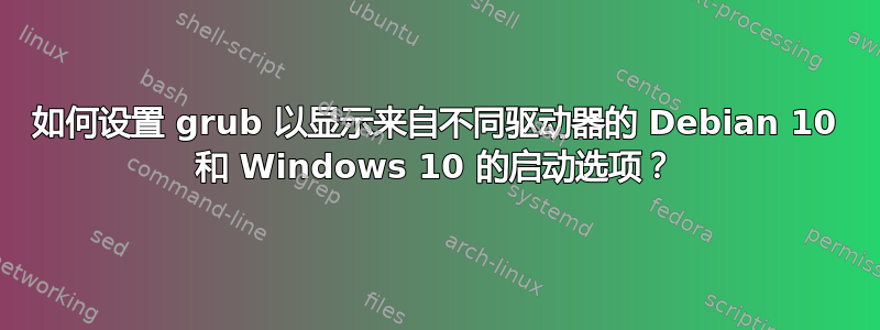 如何设置 grub 以显示来自不同驱动器的 Debian 10 和 Windows 10 的启动选项？