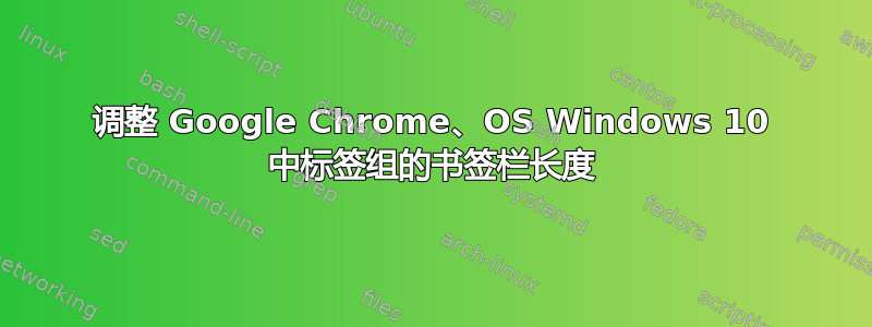 调整 Google Chrome、OS Windows 10 中标签组的书签栏长度