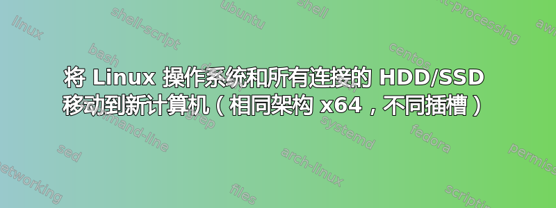 将 Linux 操作系统和所有连接的 HDD/SSD 移动到新计算机（相同架构 x64，不同插槽）