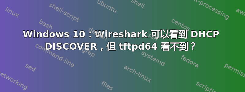 Windows 10：Wireshark 可以看到 DHCP DISCOVER，但 tftpd64 看不到？