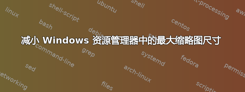 减小 Windows 资源管理器中的最大缩略图尺寸