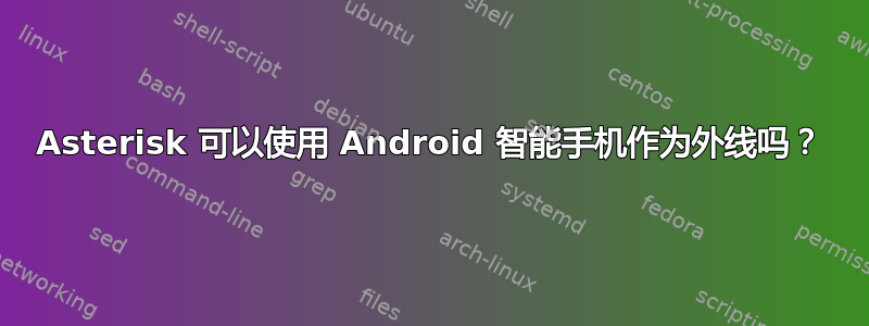 Asterisk 可以使用 Android 智能手机作为外线吗？