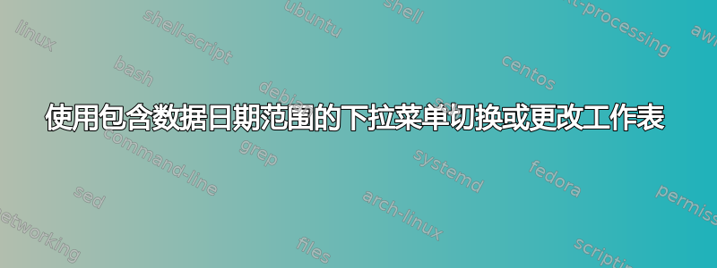 使用包含数据日期范围的下拉菜单切换或更改工作表