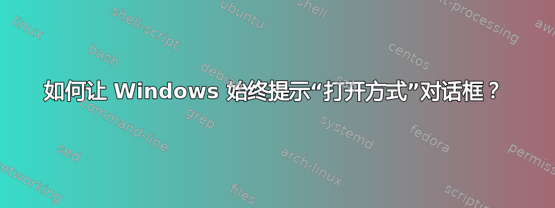 如何让 Windows 始终提示“打开方式”对话框？