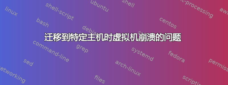 迁移到特定主机时虚拟机崩溃的问题