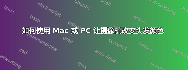 如何使用 Mac 或 PC 让摄像机改变头发颜色