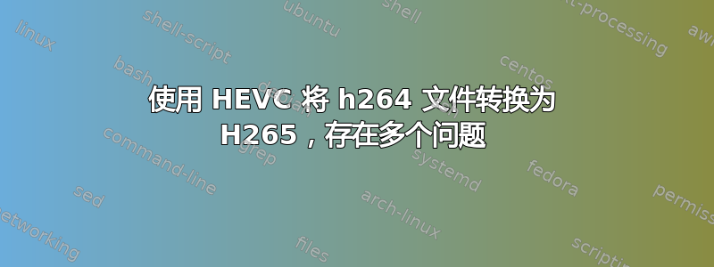 使用 HEVC 将 h264 文件转换为 H265，存在多个问题