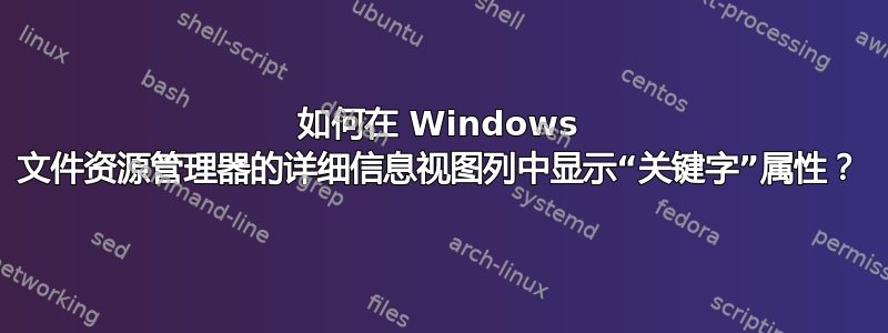 如何在 Windows 文件资源管理器的详细信息视图列中显示“关键字”属性？