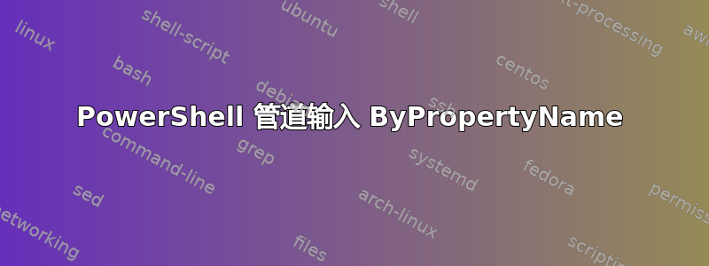 PowerShell 管道输入 ByPropertyName