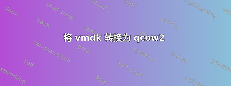 将 vmdk 转换为 qcow2