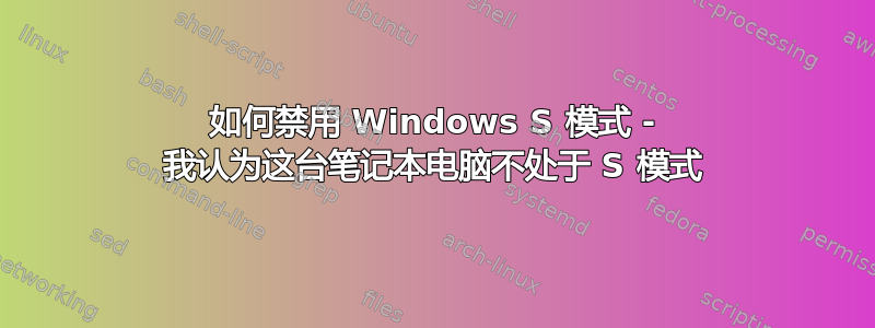 如何禁用 Windows S 模式 - 我认为这台笔记本电脑不处于 S 模式