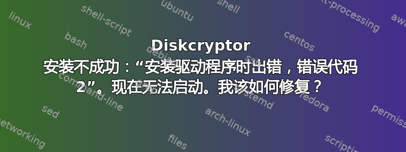 Diskcryptor 安装不成功：“安装驱动程序时出错，错误代码 2”。现在无法启动。我该如何修复？