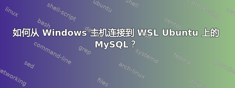 如何从 Windows 主机连接到 WSL Ubuntu 上的 MySQL？