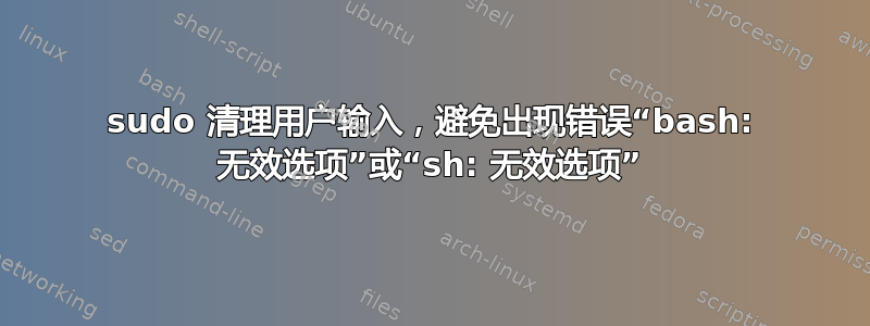 sudo 清理用户输入，避免出现错误“bash: 无效选项”或“sh: 无效选项”