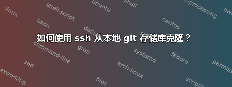 如何使用 ssh 从本地 git 存储库克隆？