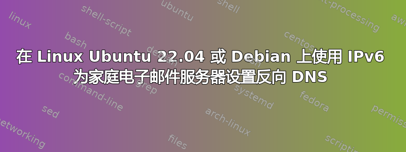 在 Linux Ubuntu 22.04 或 Debian 上使用 IPv6 为家庭电子邮件服务器设置反向 DNS