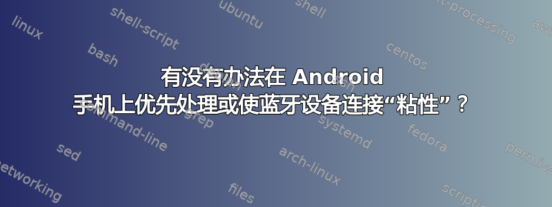 有没有办法在 Android 手机上优先处理或使蓝牙设备连接“粘性”？