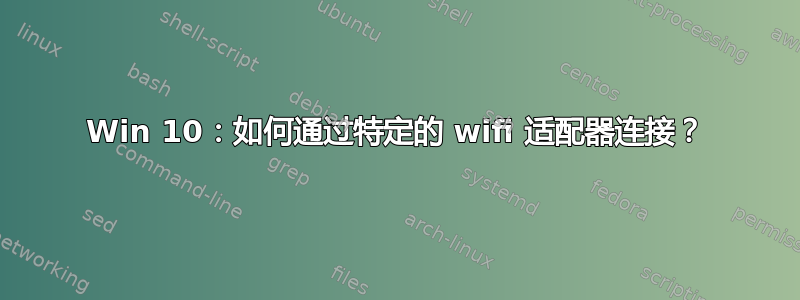 Win 10：如何通过特定的 wifi 适配器连接？