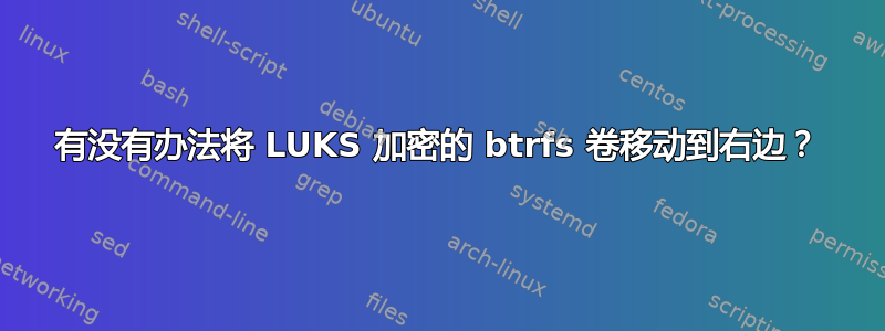 有没有办法将 LUKS 加密的 btrfs 卷移动到右边？