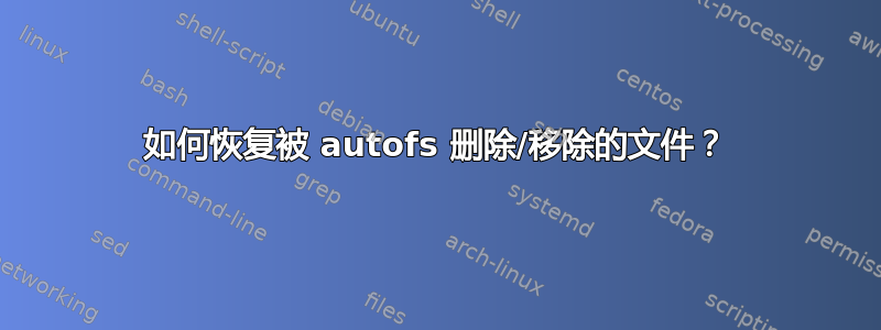 如何恢复被 autofs 删除/移除的文件？